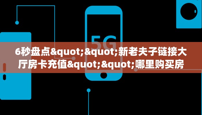6秒盘点""新老夫子链接大厅房卡充值""哪里购买房卡,如何使用教程