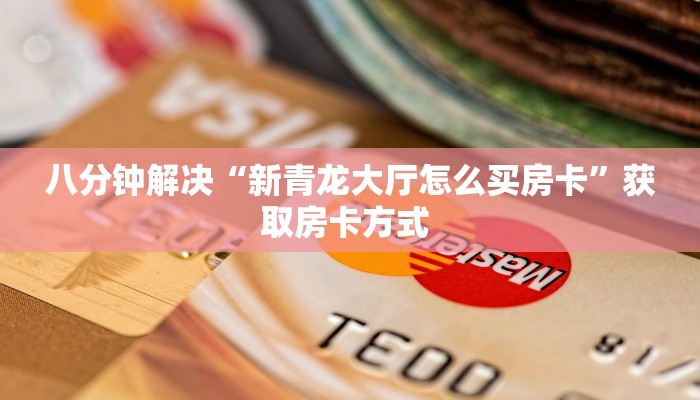 八分钟解决“新青龙大厅怎么买房卡”获取房卡方式 