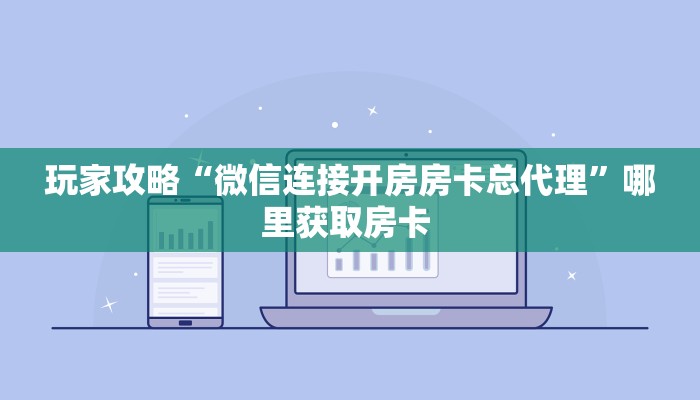 玩家攻略“微信连接开房房卡总代理”哪里获取房卡 